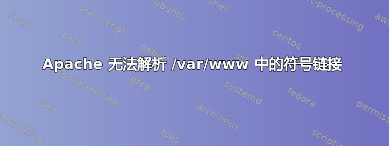 Apache 无法解析 /var/www 中的符号链接