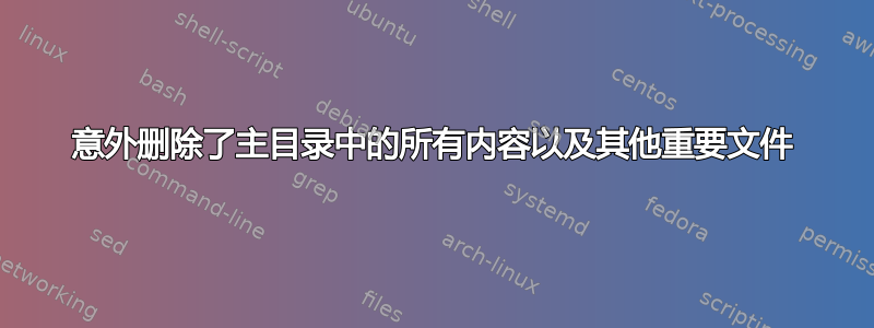 意外删除了主目录中的所有内容以及其他重要文件