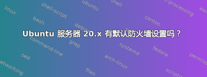 Ubuntu 服务器 20.x 有默认防火墙设置吗？