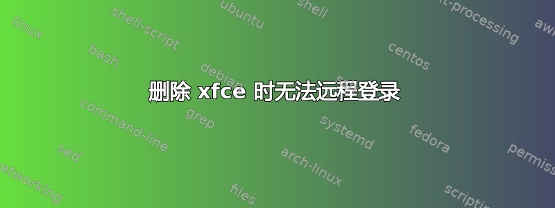 删除 xfce 时无法远程登录