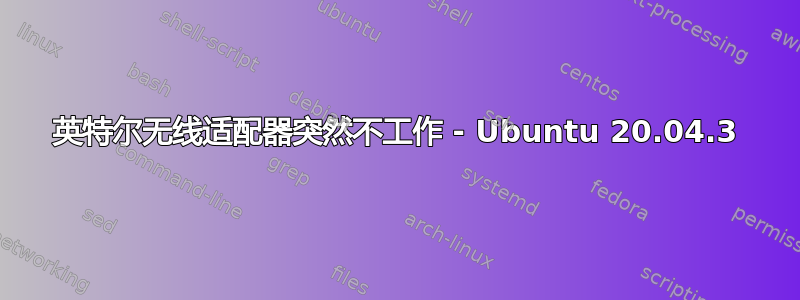 英特尔无线适配器突然不工作 - Ubuntu 20.04.3