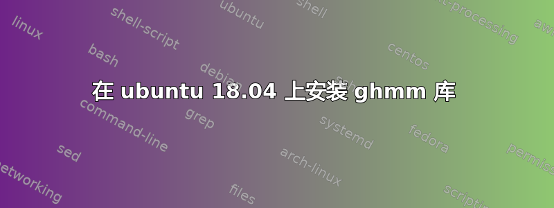 在 ubuntu 18.04 上安装 ghmm 库