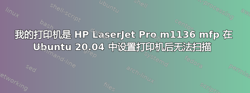 我的打印机是 HP LaserJet Pro m1136 mfp 在 Ubuntu 20.04 中设置打印机后无法扫描 