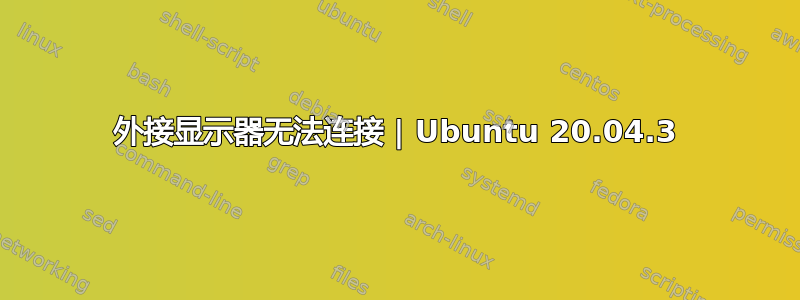 外接显示器无法连接 | Ubuntu 20.04.3