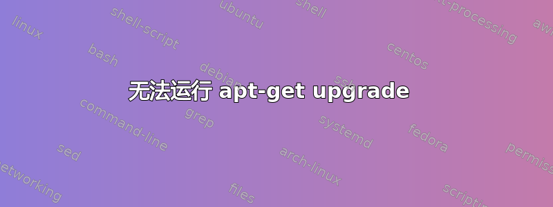 无法运行 apt-get upgrade 