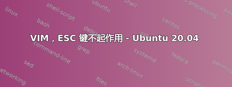 VIM，ESC 键不起作用 - Ubuntu 20.04