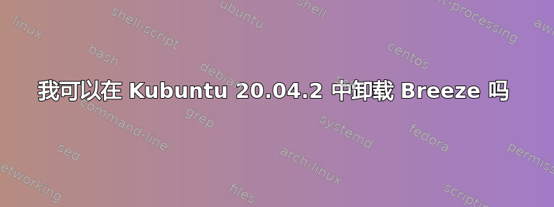 我可以在 Kubuntu 20.04.2 中卸载 Breeze 吗