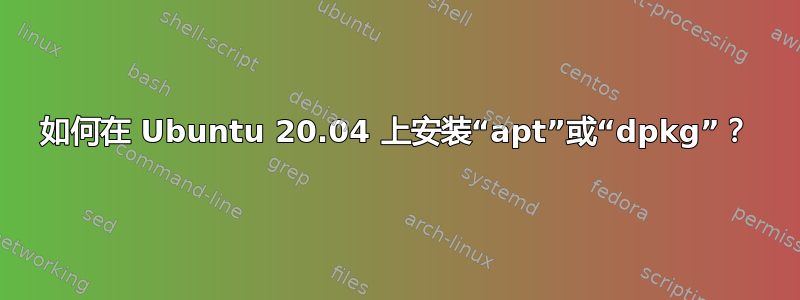 如何在 Ubuntu 20.04 上安装“apt”或“dpkg”？