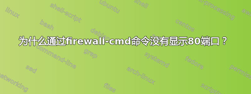 为什么通过firewall-cmd命令没有显示80端口？