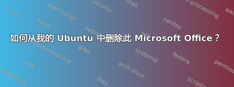 如何从我的 Ubuntu 中删除此 Microsoft Office？