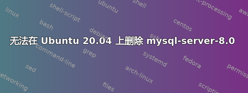 无法在 Ubuntu 20.04 上删除 mysql-server-8.0