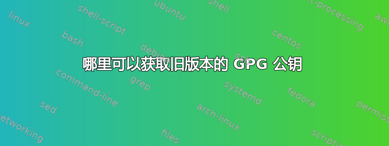 哪里可以获取旧版本的 GPG 公钥