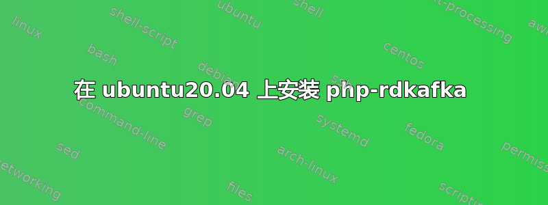 在 ubuntu20.04 上安装 php-rdkafka