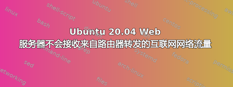 Ubuntu 20.04 Web 服务器不会接收来自路由器转发的互联网网络流量