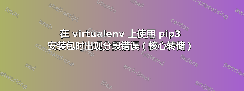 在 virtualenv 上使用 pip3 安装包时出现分段错误（核心转储）