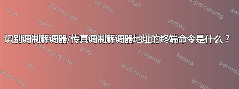 识别调制解调器/传真调制解调器地址的终端命令是什么？