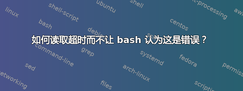 如何读取超时而不让 bash 认为这是错误？