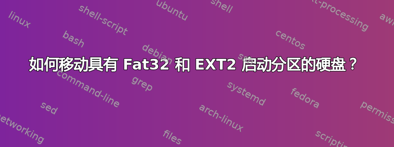 如何移动具有 Fat32 和 EXT2 启动分区的硬盘？