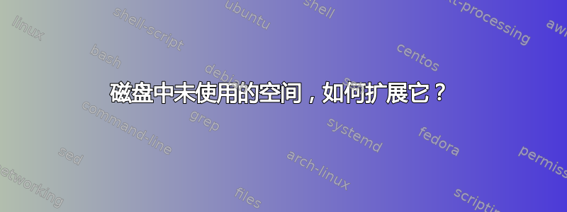 磁盘中未使用的空间，如何扩展它？