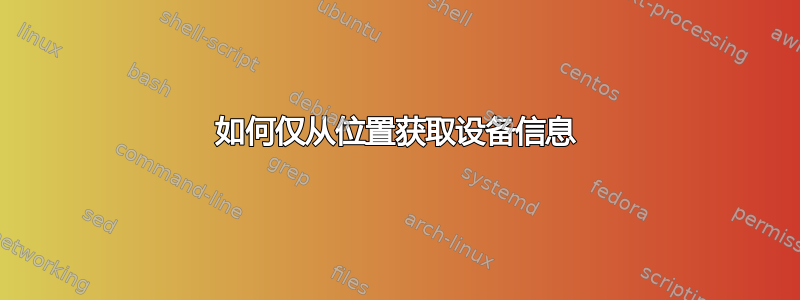 如何仅从位置获取设备信息