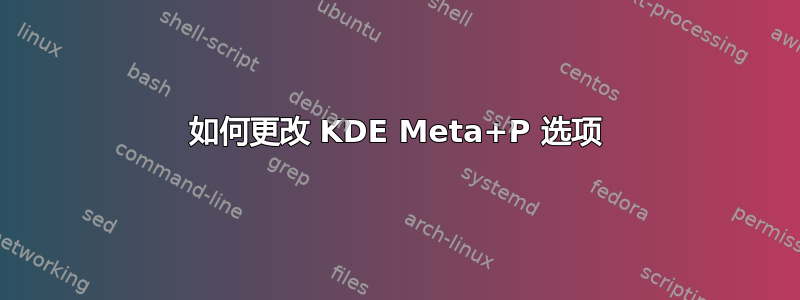 如何更改 KDE Meta+P 选项