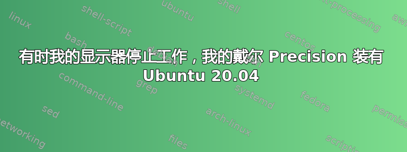 有时我的显示器停止工作，我的戴尔 Precision 装有 Ubuntu 20.04