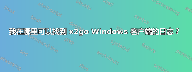 我在哪里可以找到 x2go Windows 客户端的日志？