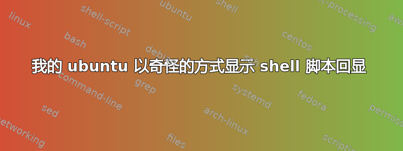 我的 ubuntu 以奇怪的方式显示 shell 脚本回显