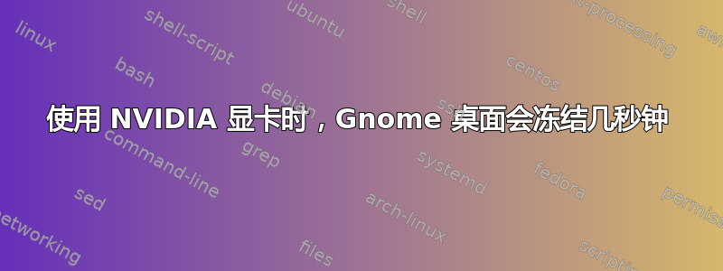 使用 NVIDIA 显卡时，Gnome 桌面会冻结几秒钟