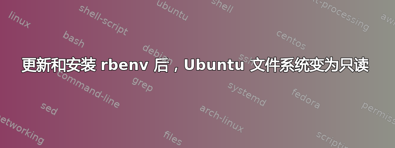 更新和安装 rbenv 后，Ubuntu 文件系统变为只读