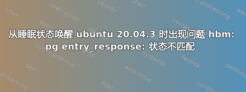 从睡眠状态唤醒 ubuntu 20.04.3 时出现问题 hbm: pg entry_response: 状态不匹配 