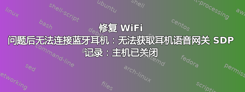 修复 WiFi 问题后无法连接蓝牙耳机：无法获取耳机语音网关 SDP 记录：主机已关闭