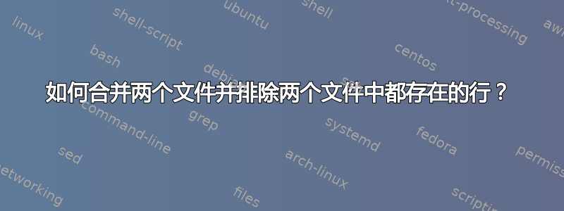 如何合并两个文件并排除两个文件中都存在的行？