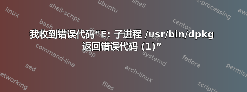 我收到错误代码“E: 子进程 /usr/bin/dpkg 返回错误代码 (1)”