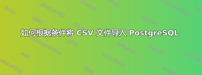 如何根据条件将 CSV 文件导入 PostgreSQL