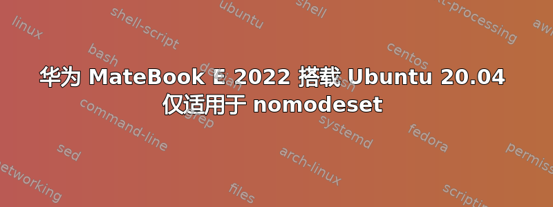 华为 MateBook E 2022 搭载 Ubuntu 20.04 仅适用于 nomodeset