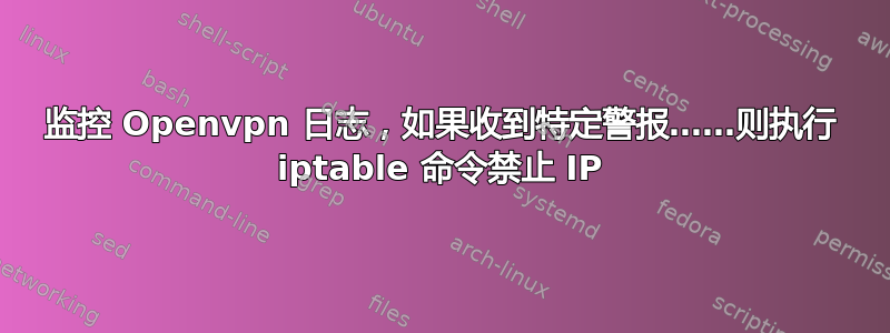 监控 Openvpn 日志，如果收到特定警报……则执行 iptable 命令禁止 IP