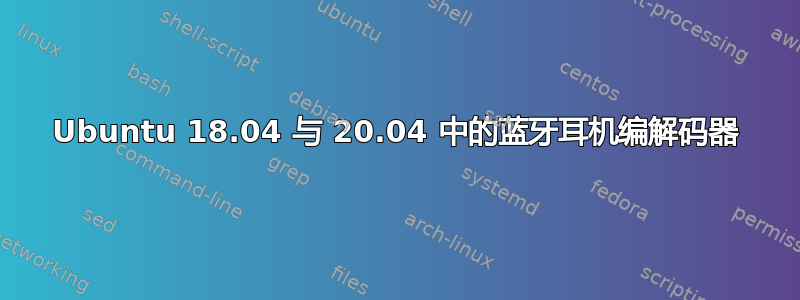 Ubuntu 18.04 与 20.04 中的蓝牙耳机编解码器