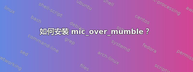 如何安装 mic_over_mumble？