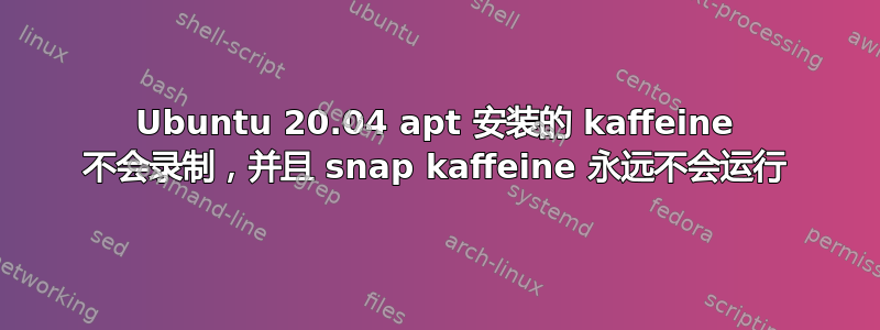 Ubuntu 20.04 apt 安装的 kaffeine 不会录制，并且 snap kaffeine 永远不会运行