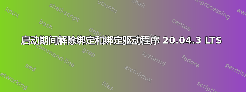 启动期间解除绑定和绑定驱动程序 20.04.3 LTS