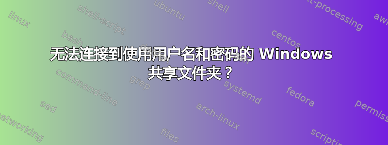 无法连接到使用用户名和密码的 Windows 共享文件夹？