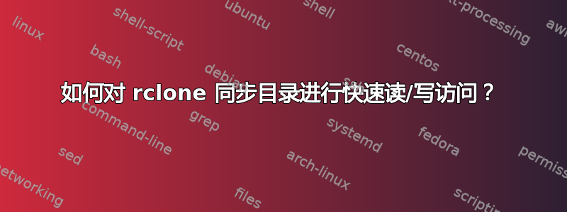 如何对 rclone 同步目录进行快速读/写访问？