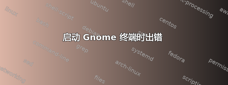 启动 Gnome 终端时出错