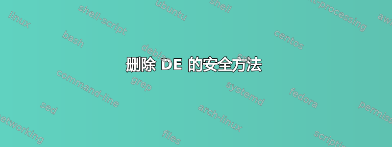 删除 DE 的安全方法