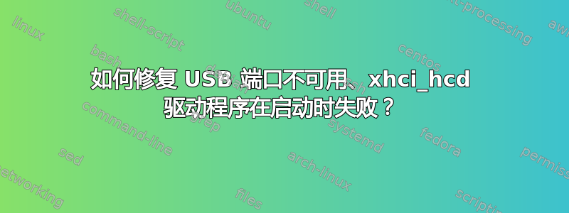 如何修复 USB 端口不可用、xhci_hcd 驱动程序在启动时失败？