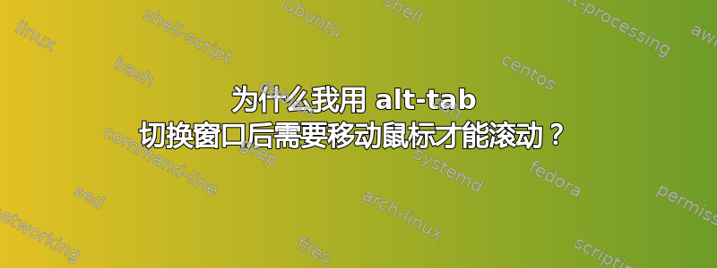 为什么我用 alt-tab 切换窗口后需要移动鼠标才能滚动？