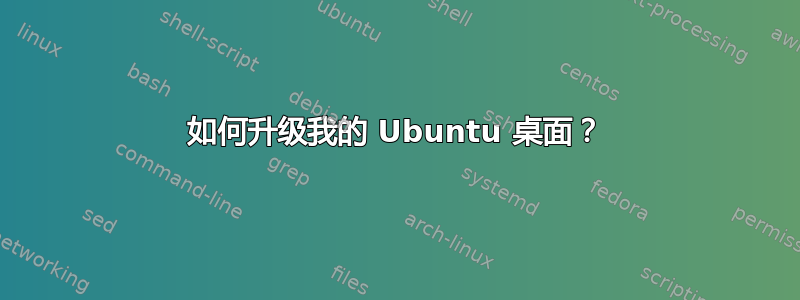 如何升级我的 Ubuntu 桌面？