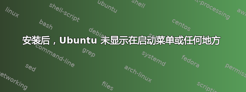 安装后，Ubuntu 未显示在启动菜单或任何地方