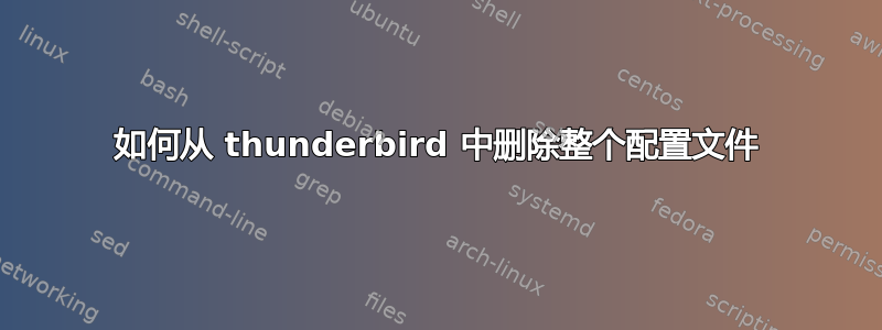 如何从 thunderbird 中删除整个配置文件